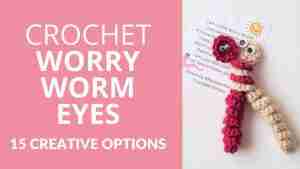 Crochet Worry Worm Eyes - 15 Creative Options